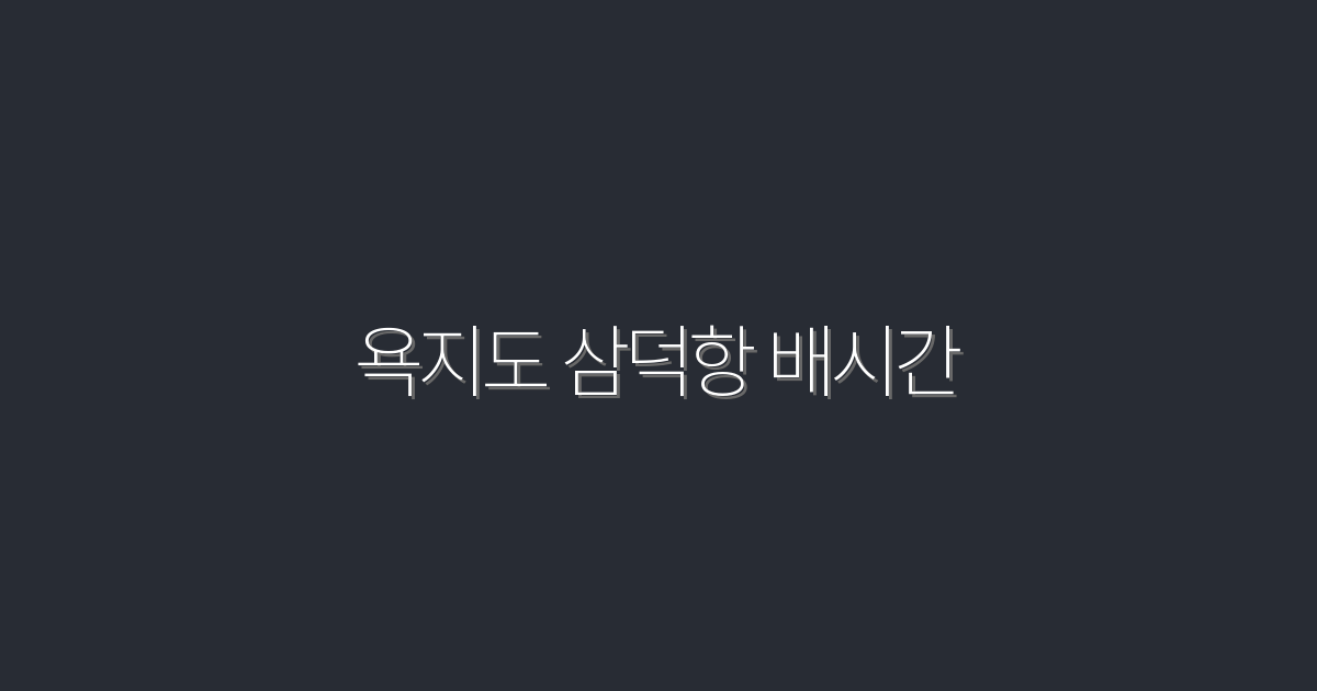 2026년 최신! 욕지도 삼덕항 배시간 완전 정리 5가지 꿀정보!