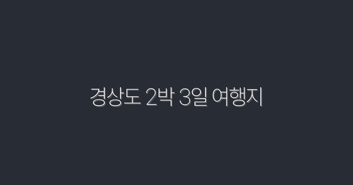 2026년 경상도 2박 3일 여행지 추천! 놓치지 말아야 할 5곳