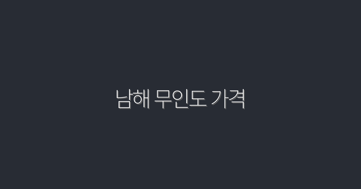 2026년 남해 무인도 가격 가이드: 5가지 핵심 혜택!