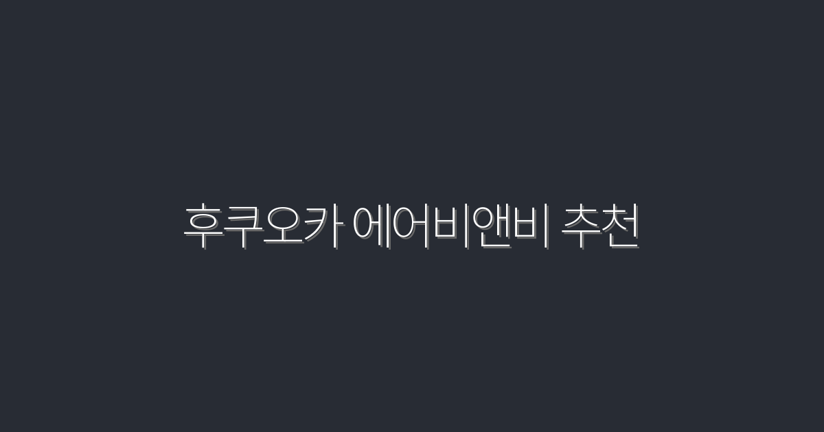2026년 최신 후쿠오카 에어비앤비 추천 최고의 7곳!