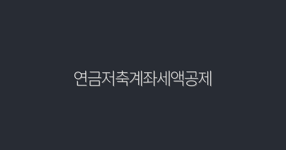 2026년 연금저축계좌세액공제로 누리는 5가지 주요 혜택!