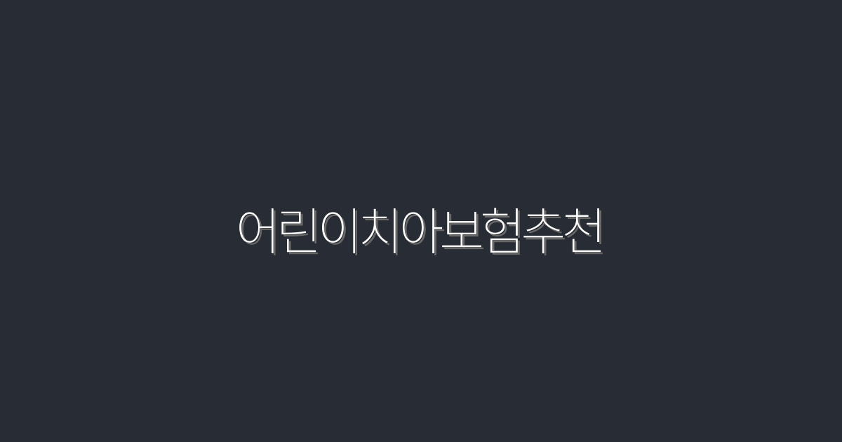 2026년 어린이치아보험추천! 꼭 봐야 할 7가지 혜택