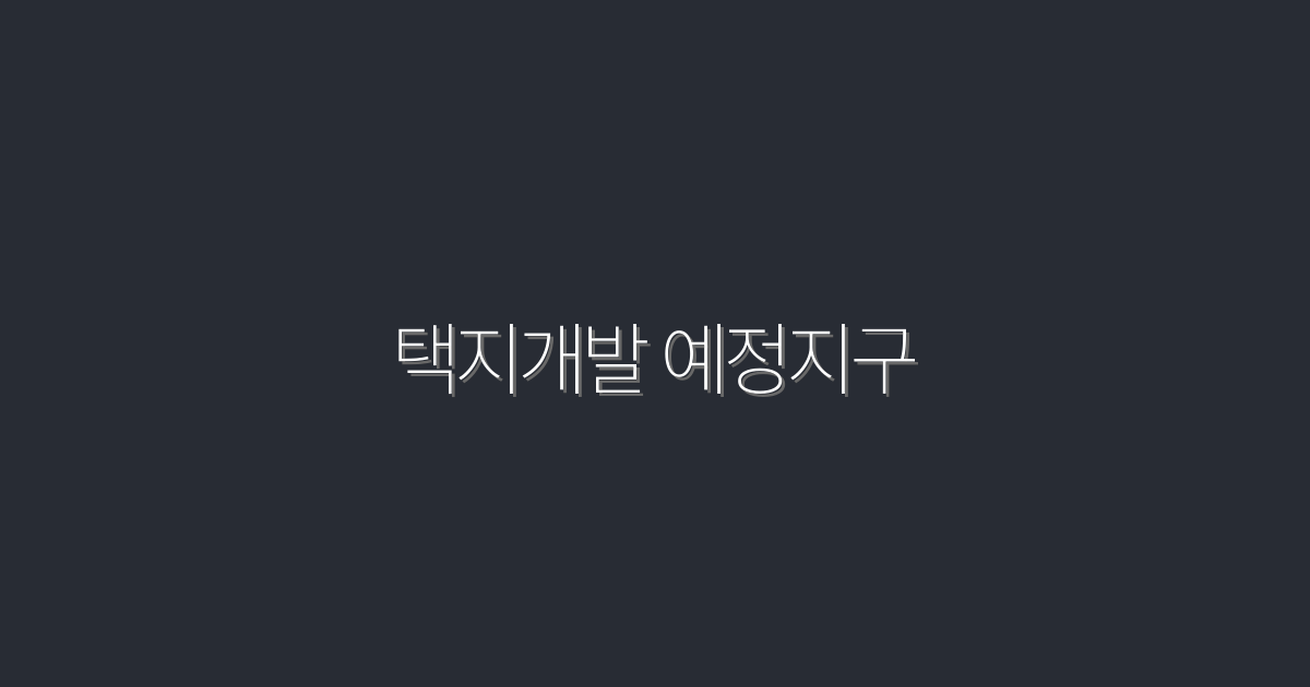 2026년 택지개발 예정지구, 투자해볼 5가지 이유!