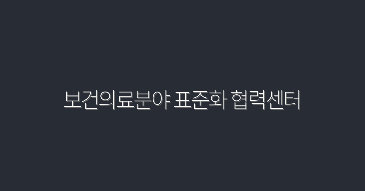 2026년 보건의료분야 표준화 협력센터의 5대 혜택! 보시고 클릭하세요!
