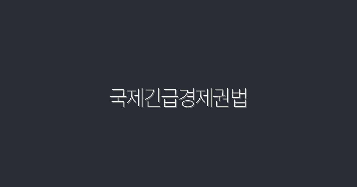2026년 최신 국제긴급경제권법! 필수 체크리스트 5가지